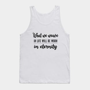 What we weave in life will be worn in eternity Tank Top